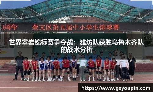 世界攀岩锦标赛争夺战：潍坊队获胜乌鲁木齐队的战术分析