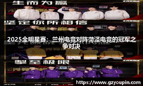 2025全明星赛：兰州电竞对阵菏泽电竞的冠军之争对决