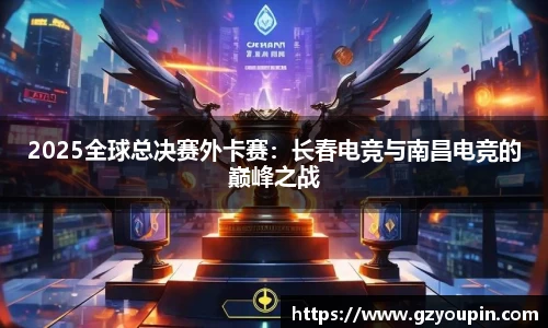 2025全球总决赛外卡赛：长春电竞与南昌电竞的巅峰之战